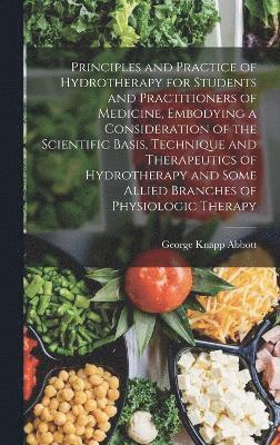 bokomslag Principles and Practice of Hydrotherapy for Students and Practitioners of Medicine, Embodying a Consideration of the Scientific Basis, Technique and Therapeutics of Hydrotherapy and Some Allied