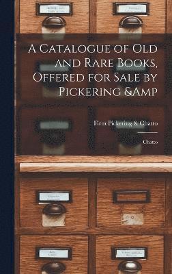 A Catalogue of old and Rare Books, Offered for Sale by Pickering & Chatto 1