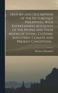 bokomslag History and Description of the Picturesque Philippines, With Entertaining Accounts of the People and Their Modes of Living, Customs, Industries, Climate and Present Conditions ..