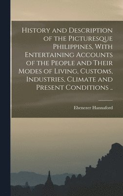 History and Description of the Picturesque Philippines, With Entertaining Accounts of the People and Their Modes of Living, Customs, Industries, Climate and Present Conditions .. 1