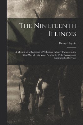 bokomslag Nineteenth Illinois; a Memoir of a Regiment of Volunteer Infantry Famous in the Civil War of Fifty Years ago for its Drill, Bravery, and Distinguished Services