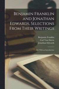 bokomslag Benjamin Franklin and Jonathan Edwards, Selections From Their Writings; ed. With an Introduction