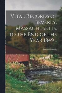 bokomslag Vital Records of Beverly, Massachusetts, to the end of the Year 1849 ..