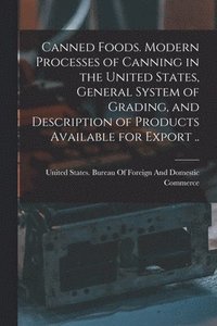 bokomslag Canned Foods. Modern Processes of Canning in the United States, General System of Grading, and Description of Products Available for Export ..