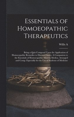 bokomslag Essentials of Homoeopathic Therapeutics; Being a Quiz Compend Upon the Application of Homoeopathic Remedies to Diseased States. A Companion to the Essentials of Homoeopathic Materia Medica. Arranged