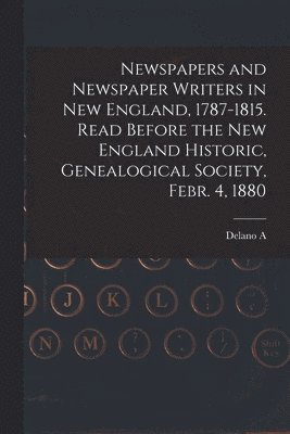 bokomslag Newspapers and Newspaper Writers in New England, 1787-1815. Read Before the New England Historic, Genealogical Society, Febr. 4, 1880