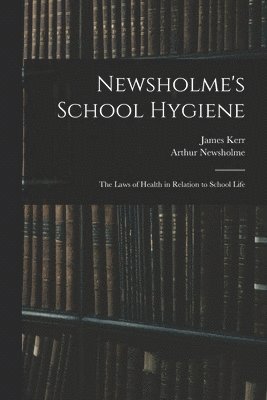 Newsholme's School Hygiene; the Laws of Health in Relation to School Life