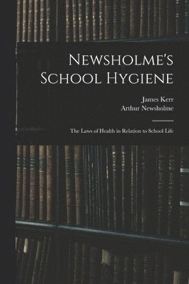 Newsholme's School Hygiene; the Laws of Health in Relation to School Life 1