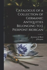 bokomslag Catalogue of a Collection of Germanic Antiquities Belonging to J. Pierpont Morgan