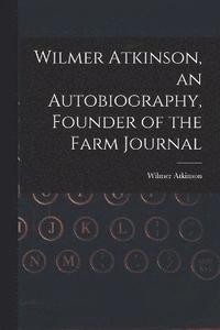 bokomslag Wilmer Atkinson, an Autobiography, Founder of the Farm Journal
