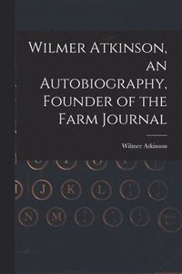 bokomslag Wilmer Atkinson, an Autobiography, Founder of the Farm Journal