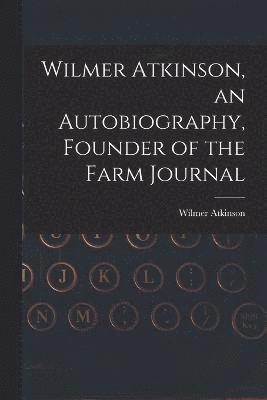 Wilmer Atkinson, an Autobiography, Founder of the Farm Journal 1