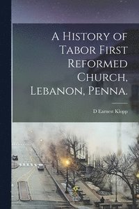 bokomslag A History of Tabor First Reformed Church, Lebanon, Penna.