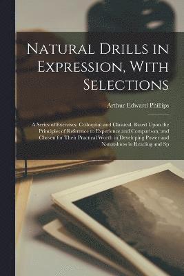 bokomslag Natural Drills in Expression, With Selections; a Series of Exercises, Colloquial and Classical, Based Upon the Principles of Reference to Experience and Comparison, and Chosen for Their Practical