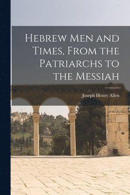 Joseph Henry Allen - Hebrew men and Times, From the Patriarchs to the Messiah, Häftad