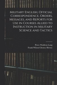 bokomslag Military English, Official Correspondence, Orders, Messages, and Reports for use in Courses Allied to Instruction in Military Science and Tactics