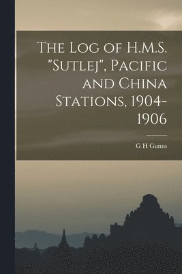 bokomslag The log of H.M.S. &quot;Sutlej&quot;, Pacific and China Stations, 1904-1906