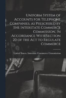 Uniform System of Accounts for Telephone Companies, as Prescribed by the Interstate Commerce Commission, in Accordance With Section 20 of the Act to Regulate Commerce 1