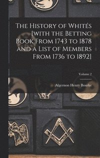 bokomslag History of Whités [with the Betting Book From 1743 to 1878 and a List of Members From 1736 to 1892]; Volume 2