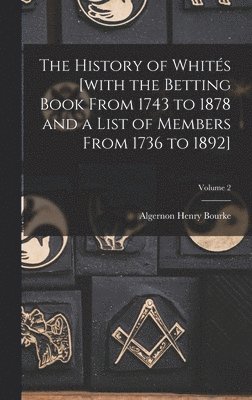 bokomslag History of Whités [with the Betting Book From 1743 to 1878 and a List of Members From 1736 to 1892]; Volume 2