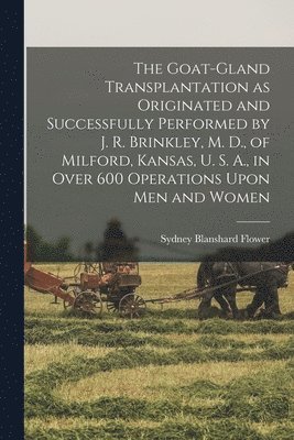 bokomslag Goat-gland Transplantation as Originated and Successfully Performed by J. R. Brinkley, M. D., of Milford, Kansas, U. S. A., in Over 600 Operations Upon men and Women