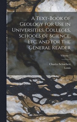 A Text-book of Geology for use in Universities, Colleges, Schools of Science, etc. and for the General Reader; Volume 1 1