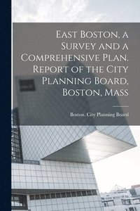 bokomslag East Boston, a Survey and a Comprehensive Plan. Report of the City Planning Board, Boston, Mass