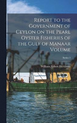 Report to the Government of Ceylon on the Pearl Oyster Fisheries of the Gulf of Manaar Volume; Series 3 1