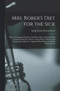 bokomslag Mrs. Rorer's Diet for the Sick; Dietetic Treating of Diseases of the Body, What to eat and What to Avoid in Each Case, Menus and the Proper Selection and Preparation of Recipes, Together With a