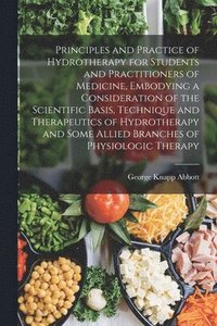 bokomslag Principles and Practice of Hydrotherapy for Students and Practitioners of Medicine, Embodying a Consideration of the Scientific Basis, Technique and Therapeutics of Hydrotherapy and Some Allied Bra...