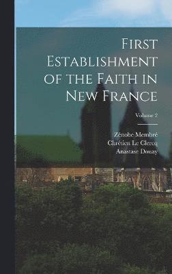 First Establishment of the Faith in New France; Volume 2 1