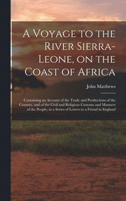 John Matthews - Voyage to the River Sierra-Leone, on the Coast of Africa; Containing an Account of the Trade and Productions of the Country, and of the Civil and Religious Customs and Manners of the People; in a Series of Letters to a Friend in England, Inbunden