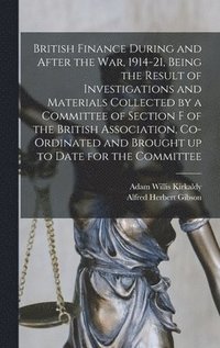 bokomslag British Finance During and After the war, 1914-21, Being the Result of Investigations and Materials Collected by a Committee of Section F of the British Association, Co-ordinated and Brought up to