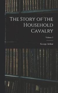 bokomslag Story of the Household Cavalry; Volume 1