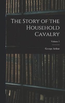 bokomslag Story of the Household Cavalry; Volume 1