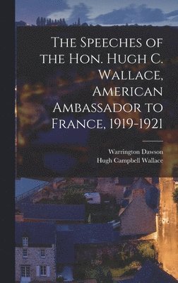 Warrington Dawson, Hugh Campbell Wallace - Speeches of the Hon. Hugh C. Wallace, American Ambassador to France, 1919-1921, Inbunden