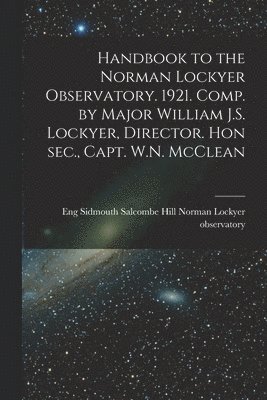 bokomslag Handbook to the Norman Lockyer Observatory. 1921. Comp. by Major William J.S. Lockyer, Director. Hon sec., Capt. W.N. McClean