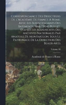 bokomslag Correspondance des directeurs de l'Acadmie de France  Rome, avec les surintendants des batiments, 1666-[1804] Publie d'aprs les manuscrits des Archives nationales par Anatole de Montaiglon,