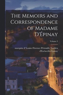 The Memoirs and Correspondence of Madame D'pinay; Volume 3 1