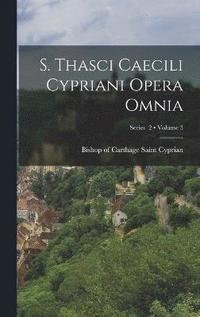 bokomslag S. Thasci Caecili Cypriani Opera omnia; Volume 3; Series 2