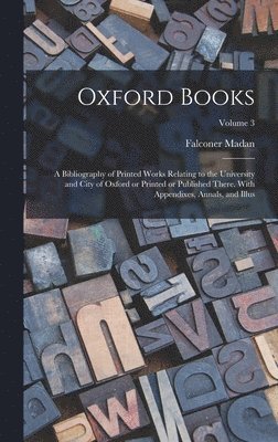 bokomslag Oxford Books; a Bibliography of Printed Works Relating to the University and City of Oxford or Printed or Published There. With Appendixes, Annals, and Illus; Volume 3