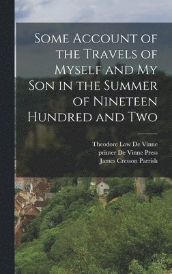 Some Account of the Travels of Myself and my son in the Summer of Nineteen Hundred and Two 1