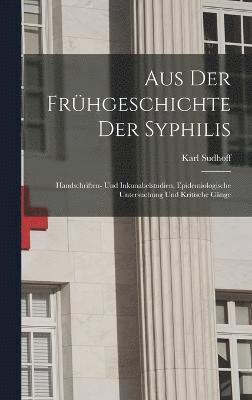 Aus Der Frhgeschichte Der Syphilis; Handschriften- Und Inkunabelstudien, Epidemiologische Untersuchung Und Kritische Gnge 1