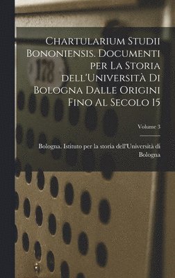bokomslag Chartularium Studii bononiensis. Documenti per la storia dell'Universit di Bologna dalle origini fino al secolo 15; Volume 3