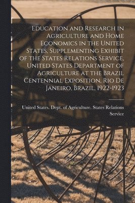 United States Dept of Agriculture - Education and Research in Agriculture and Home Economics in the United States, Supplementing Exhibit of the States Relations Service, United States Department of Agriculture at the Brazil Centennial Exposition, Rio de Janeiro, Brazil, 1922-1923, Häftad
