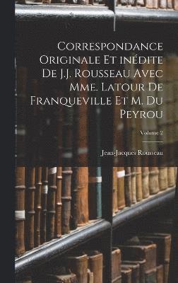 Correspondance originale et indite de J.J. Rousseau avec Mme. Latour de Franqueville et M. Du Peyrou; Volume 2 1