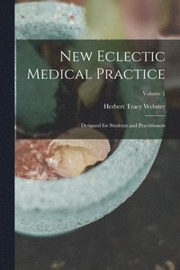 bokomslag New Eclectic Medical Practice; Designed for Students and Practitioners; Volume 1