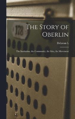 Story of Oberlin; the Institution, the Community, the Idea, the Movement