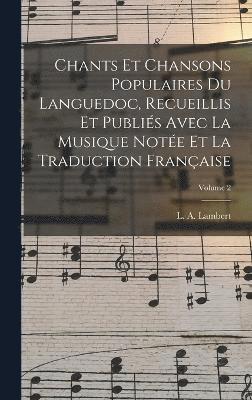 bokomslag Chants et chansons populaires du Languedoc, recueillis et publis avec la musique note et la traduction franaise; Volume 2