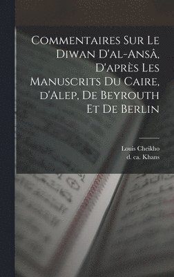 Commentaires sur le Diwan d'al-ans, d'aprs les manuscrits du Caire, d'Alep, de Beyrouth et de Berlin 1